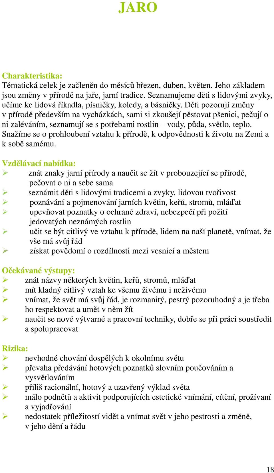 Děti pozorují změny v přírodě především na vycházkách, sami si zkoušejí pěstovat pšenici, pečují o ni zaléváním, seznamují se s potřebami rostlin vody, půda, světlo, teplo.