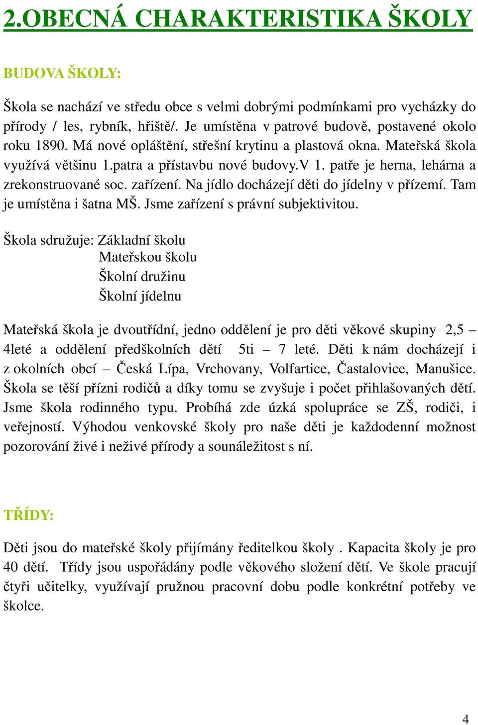 patře je herna, lehárna a zrekonstruované soc. zařízení. Na jídlo docházejí děti do jídelny v přízemí. Tam je umístěna i šatna MŠ. Jsme zařízení s právní subjektivitou.