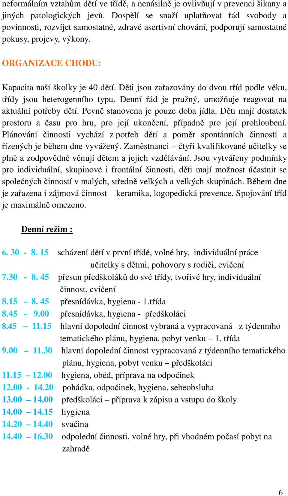 Děti jsou zařazovány do dvou tříd podle věku, třídy jsou heterogenního typu. Denní řád je pružný, umožňuje reagovat na aktuální potřeby dětí. Pevně stanovena je pouze doba jídla.