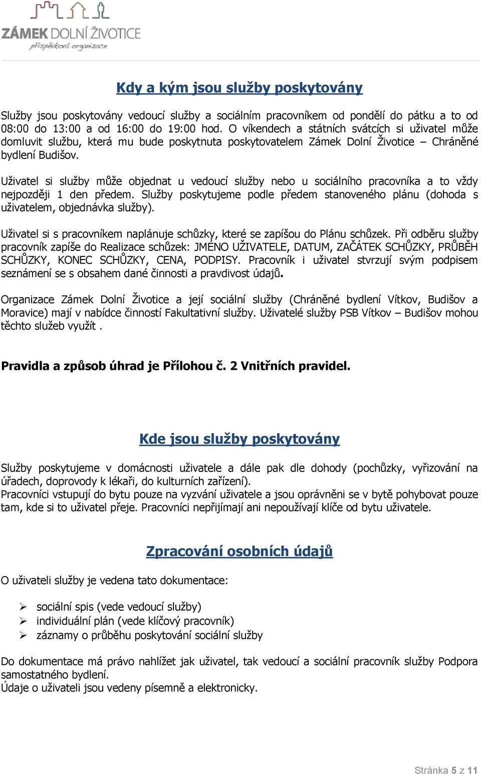 Uživatel si služby může objednat u vedoucí služby nebo u sociálního pracovníka a to vždy nejpozději 1 den předem.