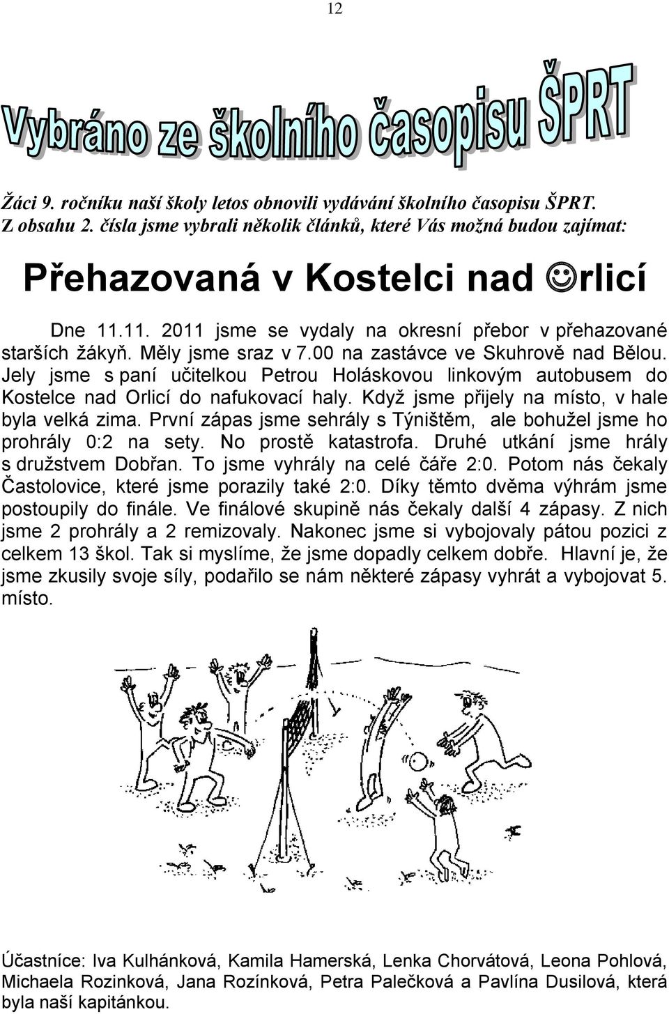 Jely jsme s paní učitelkou Petrou Holáskovou linkovým autobusem do Kostelce nad Orlicí do nafukovací haly. Když jsme přijely na místo, v hale byla velká zima.