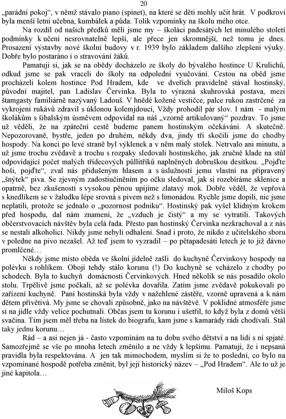 Prosazení výstavby nové školní budovy v r. 1939 bylo základem dalšího zlepšení výuky. Dobře bylo postaráno i o stravování ţáků.