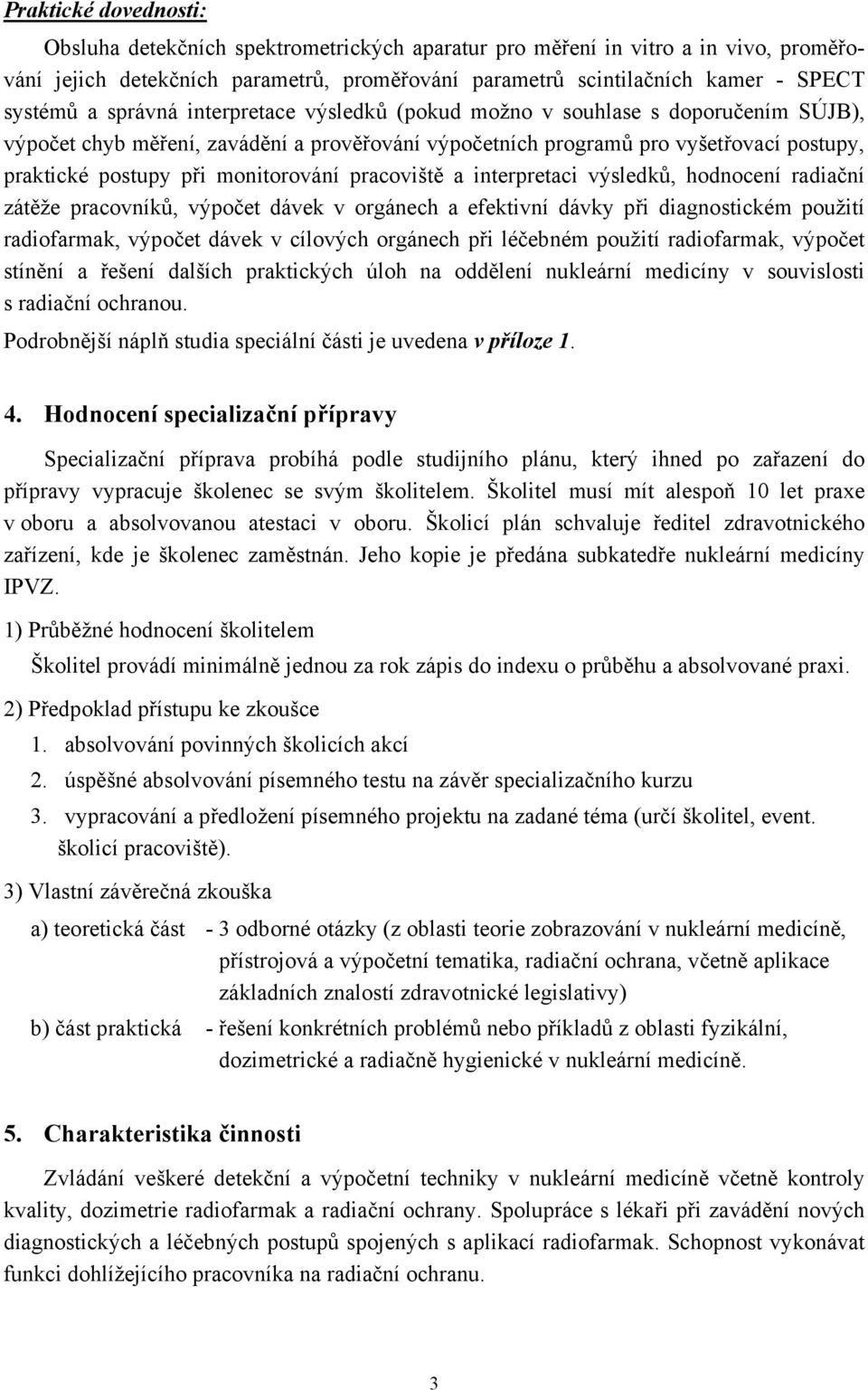 pracoviště a interpretaci výsledků, hodnocení radiační zátěže pracovníků, výpočet dávek v orgánech a efektivní dávky při diagnostickém použití radiofarmak, výpočet dávek v cílových orgánech při