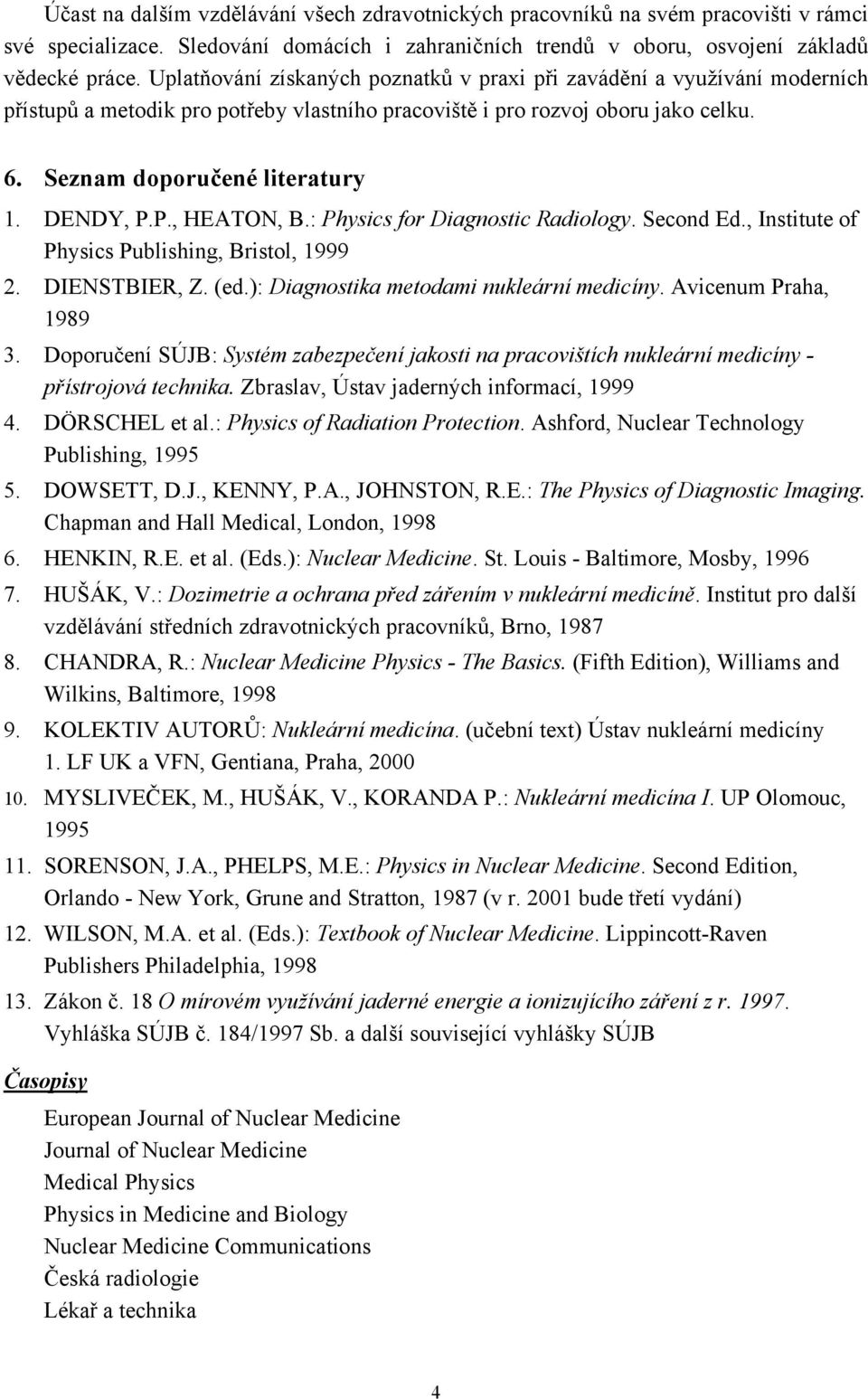 DENDY, P.P., HEATON, B.: Physics for Diagnostic Radiology. Second Ed., Institute of Physics Publishing, Bristol, 1999 2. DIENSTBIER, Z. (ed.): Diagnostika metodami nukleární medicíny.