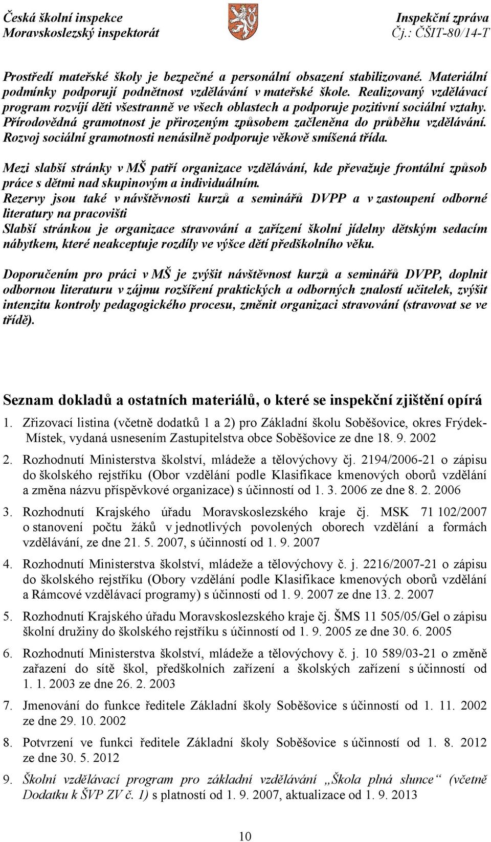 Rozvoj sociální gramotnosti nenásilně podporuje věkově smíšená třída. Mezi slabší stránky v MŠ patří organizace vzdělávání, kde převažuje frontální způsob práce s dětmi nad skupinovým a individuálním.