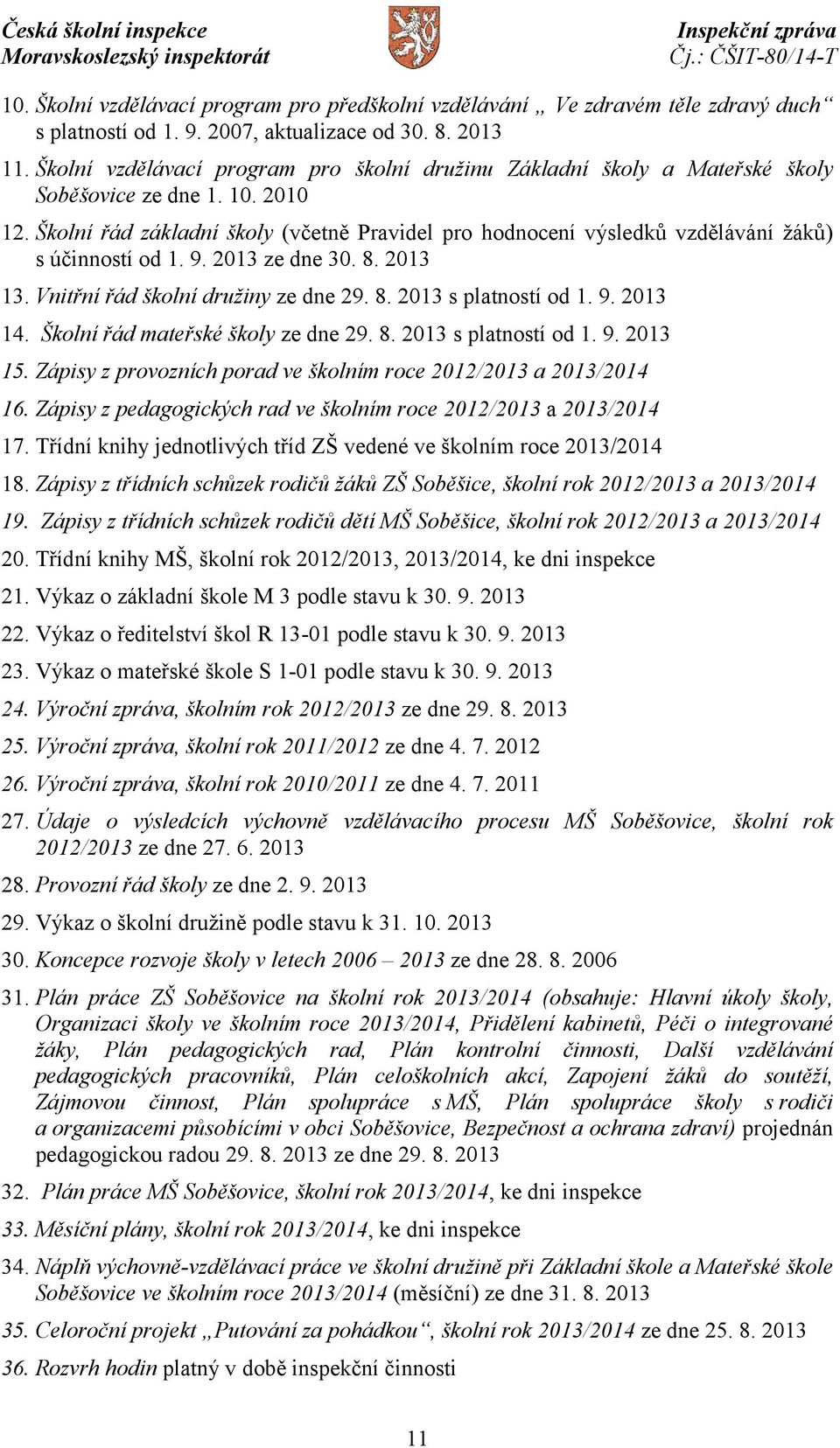 Školní řád základní školy (včetně Pravidel pro hodnocení výsledků vzdělávání žáků) s účinností od 1. 9. 2013 ze dne 30. 8. 2013 13. Vnitřní řád školní družiny ze dne 29. 8. 2013 s platností od 1. 9. 2013 14.