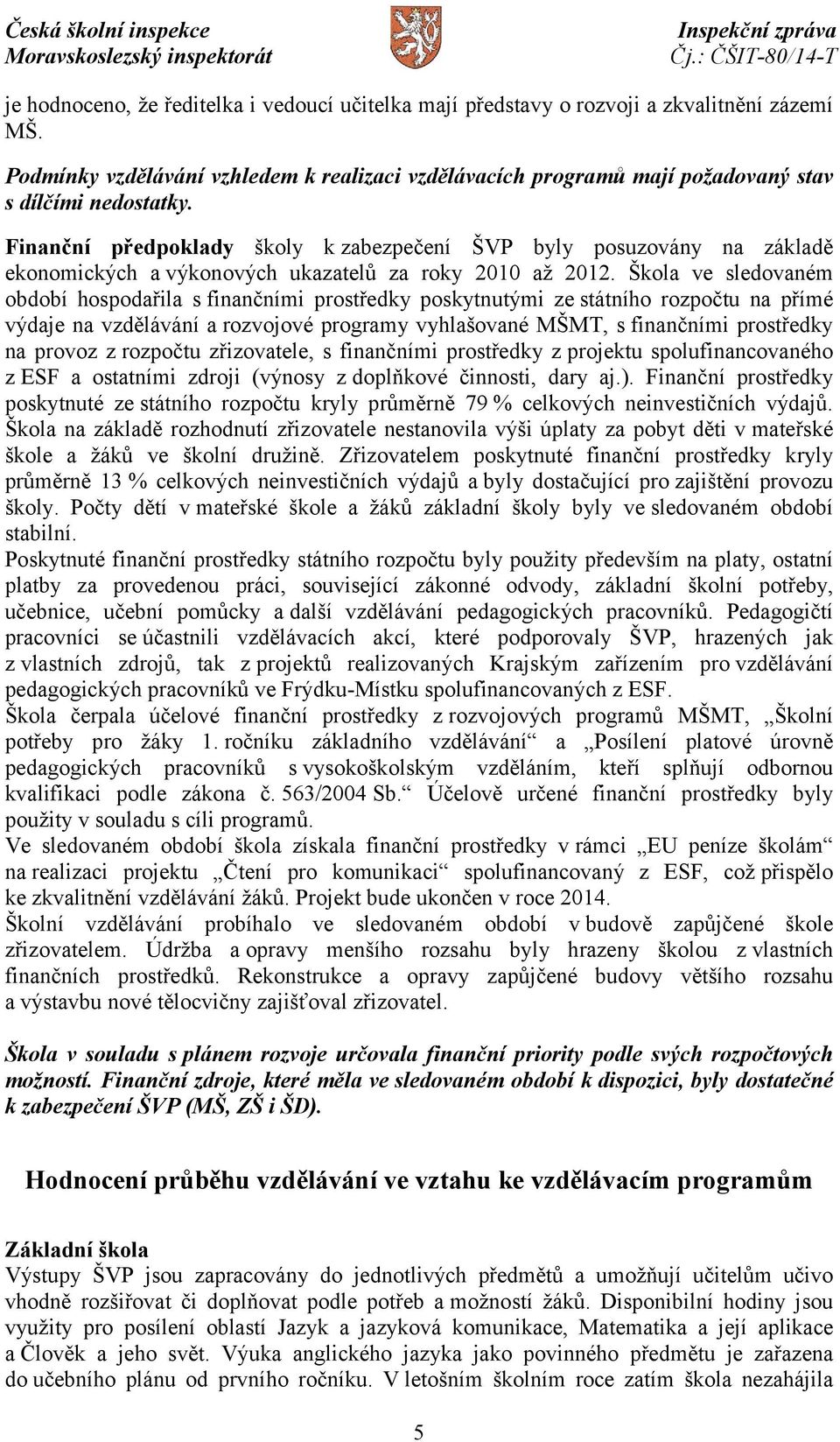 Finanční předpoklady školy k zabezpečení ŠVP byly posuzovány na základě ekonomických a výkonových ukazatelů za roky 2010 až 2012.