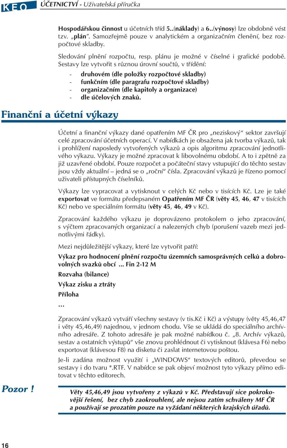 Sestavy lze vytvořit s různou úrovní součtů, v třídění: Finanční a účetní výkazy - druhovém (dle položky rozpočtové skladby) - funkčním (dle paragrafu rozpočtové skladby) - organizačním (dle kapitoly