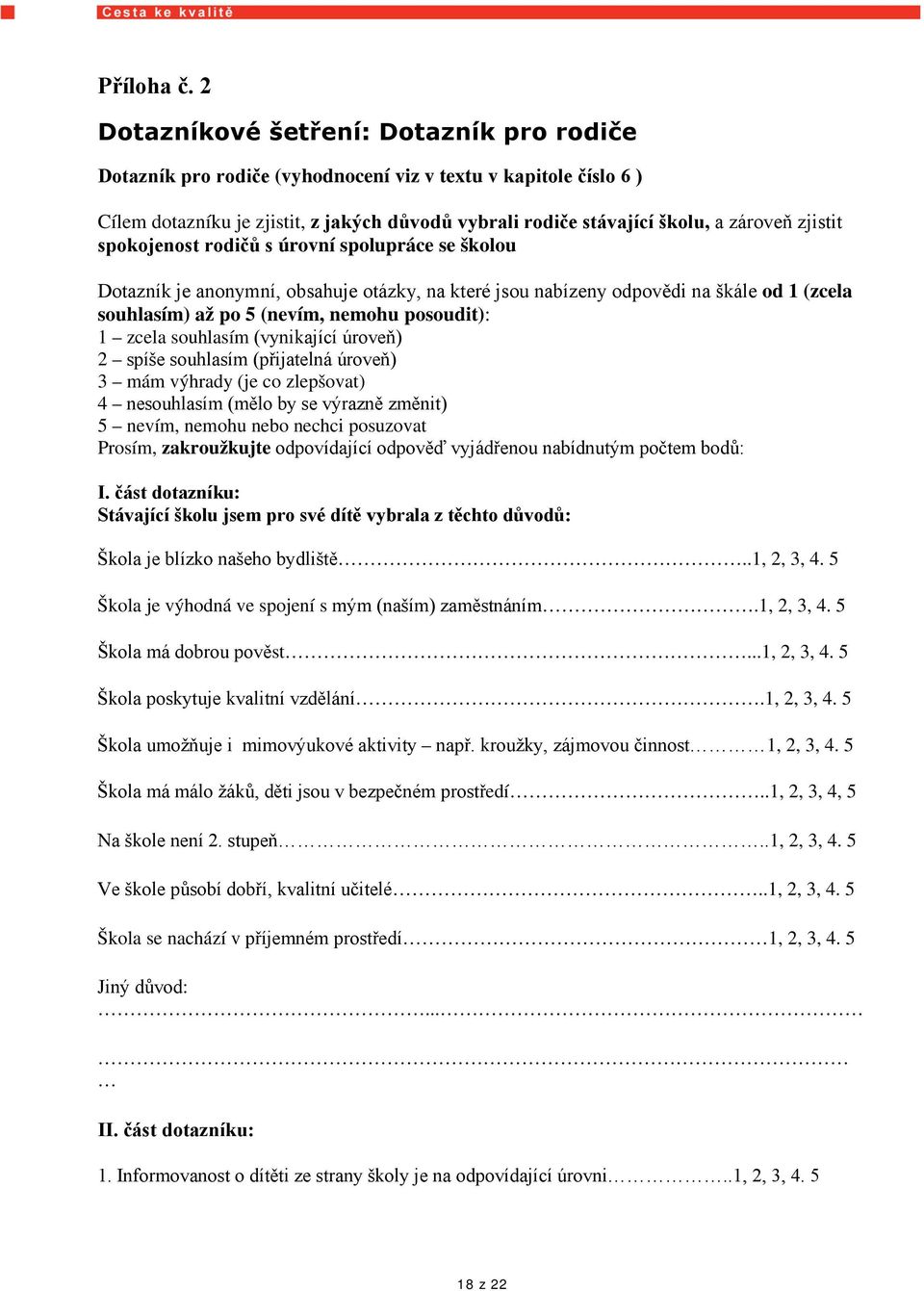 zjistit spokojenost rodičů s úrovní spolupráce se školou Dotazník je anonymní, obsahuje otázky, na které jsou nabízeny odpovědi na škále od 1 (zcela souhlasím) až po 5 (nevím, nemohu posoudit): 1