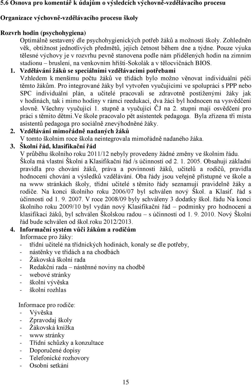 Pouze výuka tělesné výchovy je v rozvrhu pevně stanovena podle nám přidělených hodin na zimním stadionu bruslení, na venkovním hříšti-sokolák a v tělocvičnách BIOS. 1.