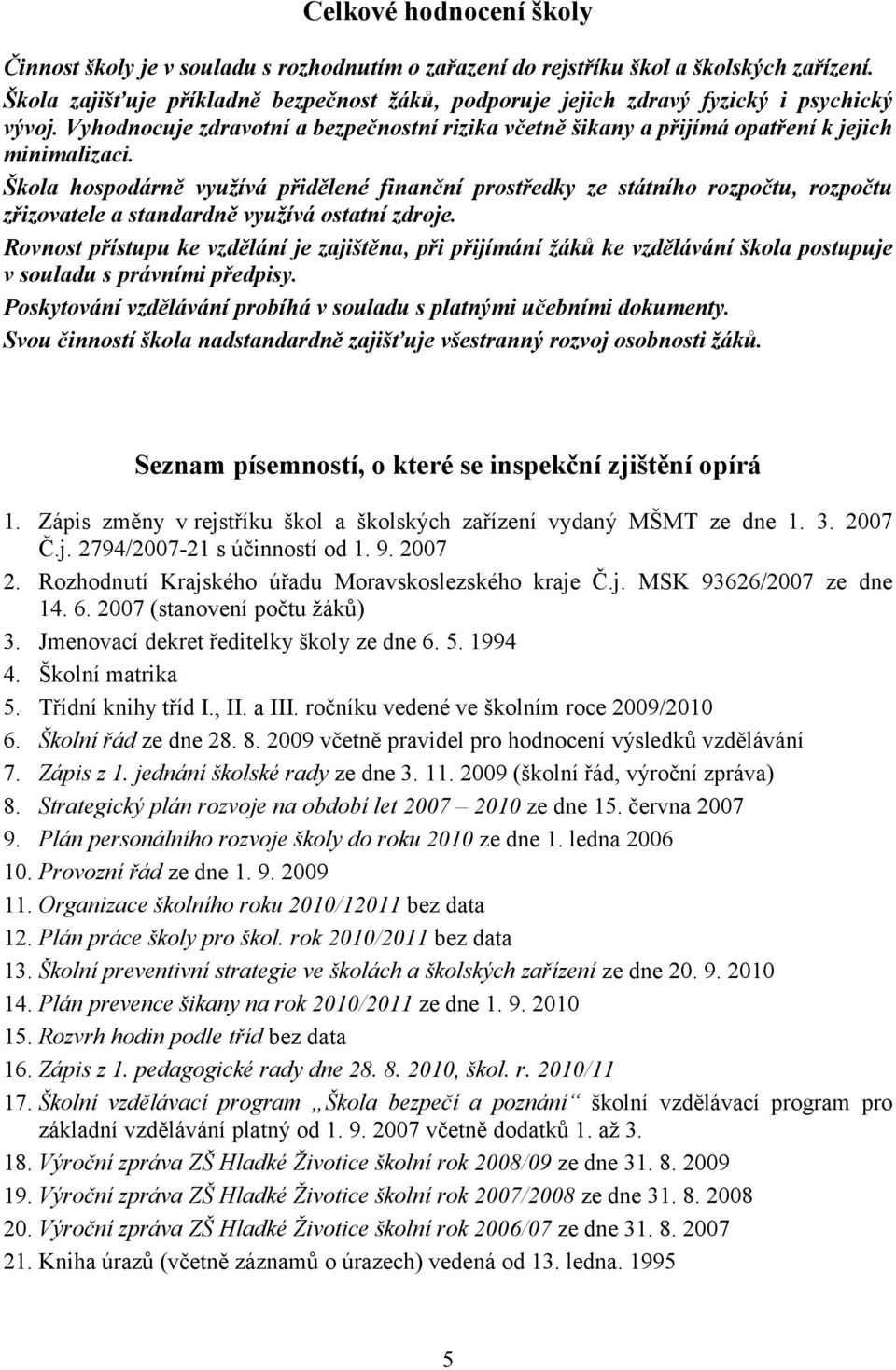 Škola hospodárně využívá přidělené finanční prostředky ze státního rozpočtu, rozpočtu zřizovatele a standardně využívá ostatní zdroje.