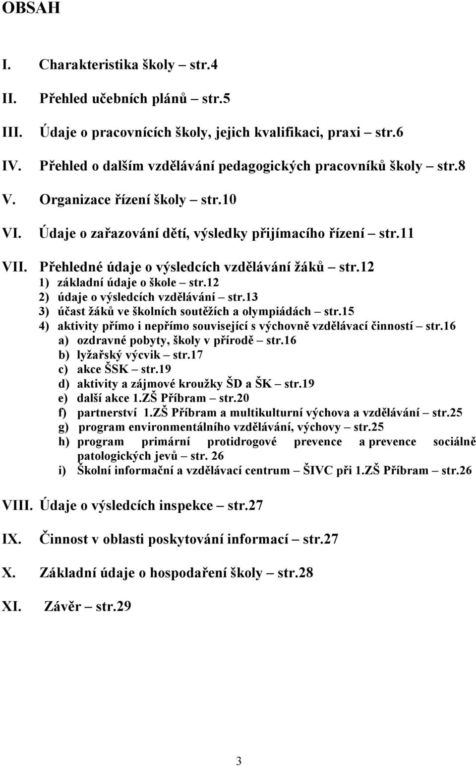 12 2) údaje výsledcích vzdělávání str.13 3) účast žáků ve šklních sutěžích a lympiádách str.15 4) aktivity přím i nepřím suvisející s výchvně vzdělávací činnstí str.