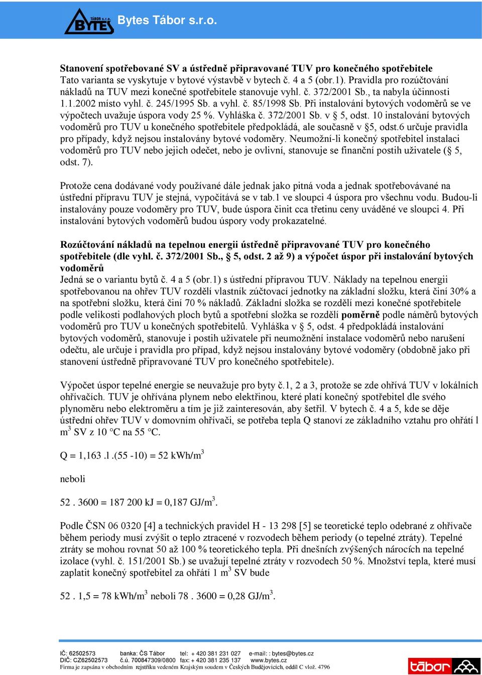 Při instalování bytových vodoměrů se ve výpočtech uvažuje úspora vody 25 %. Vyhláška č. 372/2001 Sb. v 5, odst.