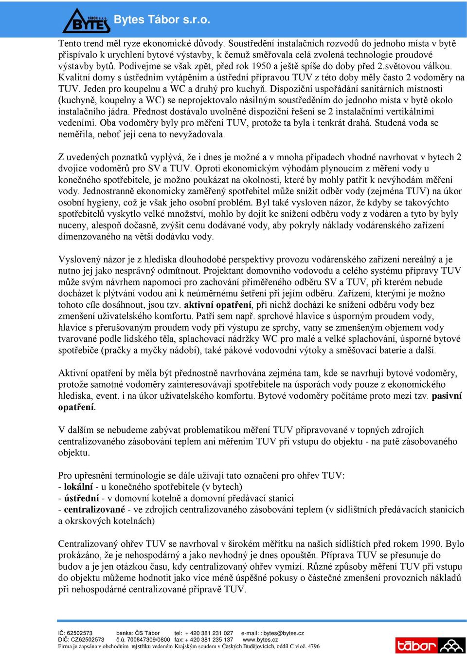 Podívejme se však zpět, před rok 1950 a ještě spíše do doby před 2.světovou válkou. Kvalitní domy s ústředním vytápěním a ústřední přípravou TUV z této doby měly často 2 vodoměry na TUV.