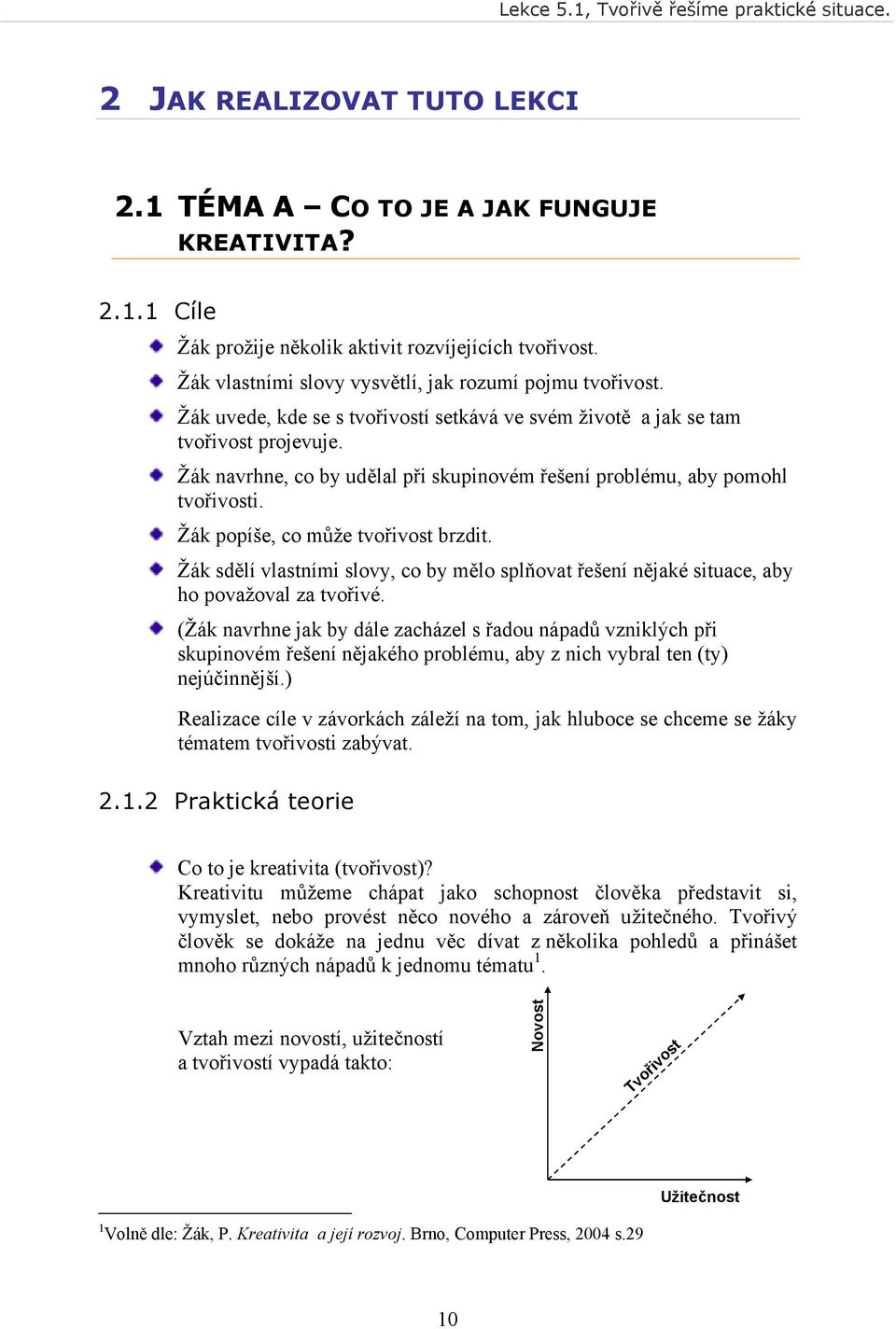 Žák popíše, co může tvořivost brzdit. Žák sdělí vlastními slovy, co by mělo splňovat řešení nějaké situace, aby ho považoval za tvořivé.