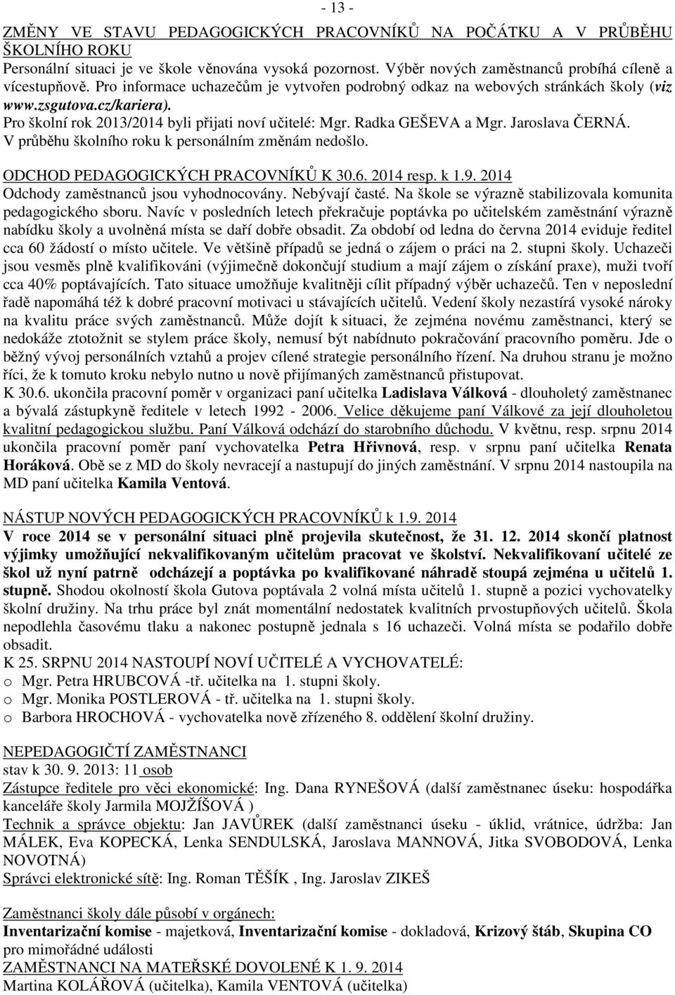 Jaroslava ČERNÁ. V průběhu školního roku k personálním změnám nedošlo. ODCHOD PEDAGOGICKÝCH PRACOVNÍKŮ K 30.6. 2014 resp. k 1.9. 2014 Odchody zaměstnanců jsou vyhodnocovány. Nebývají časté.