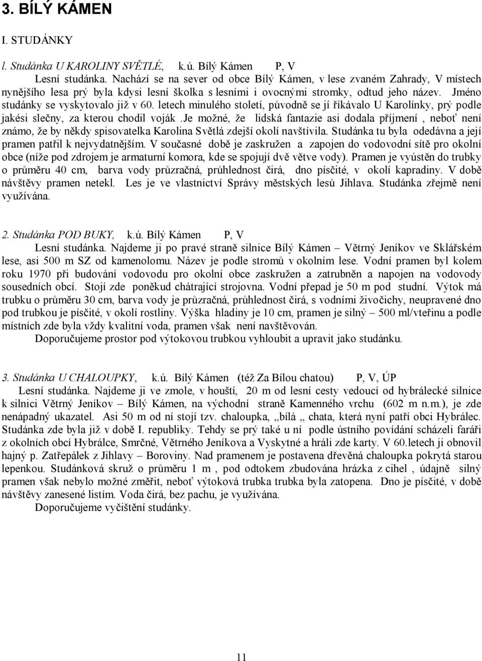 Jméno studánky se vyskytovalo již v 60. letech minulého století, původně se jí říkávalo U Karolínky, prý podle jakési slečny, za kterou chodil voják.