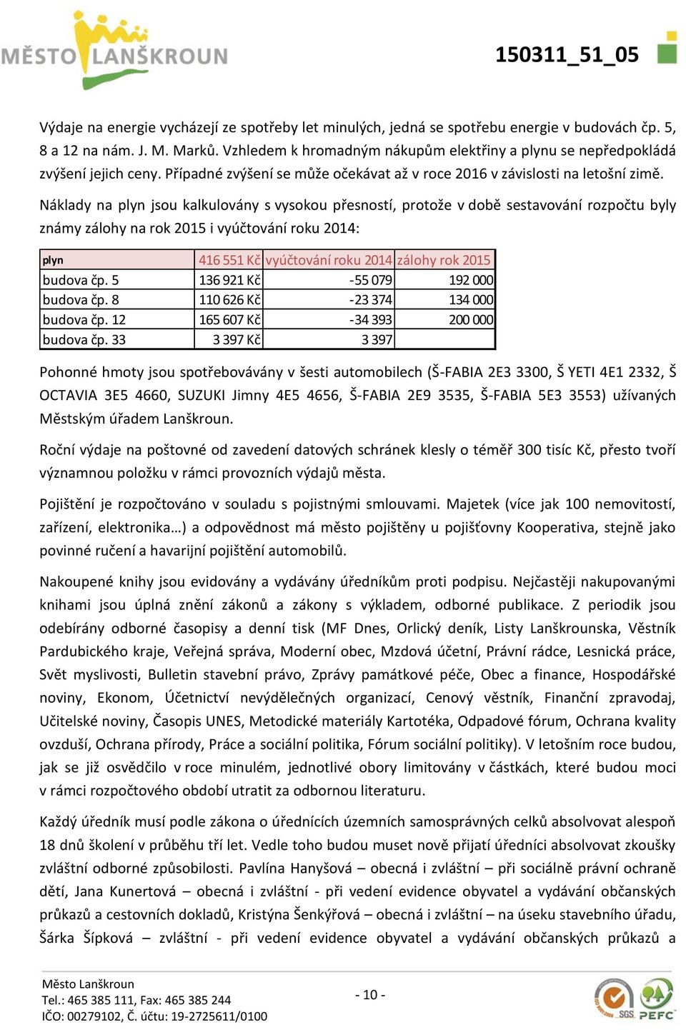 Náklady na plyn jsou kalkulovány s vysokou přesností, protože v době sestavování rozpočtu byly známy zálohy na rok 2015 i vyúčtování roku 2014: plyn 416 551 Kč vyúčtování roku 2014 zálohy rok 2015