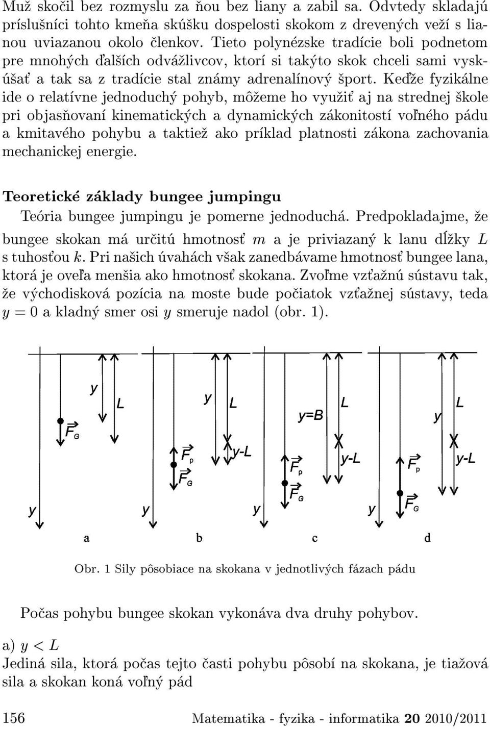 Ke e fyzik lne ide o relat vne jednoduch pohyb, m eme ho vyu i aj na strednej kole pri objas ovan kinematick ch a dynamick ch z konitost vol'n ho p du a kmitav ho pohybu a taktie ako pr klad