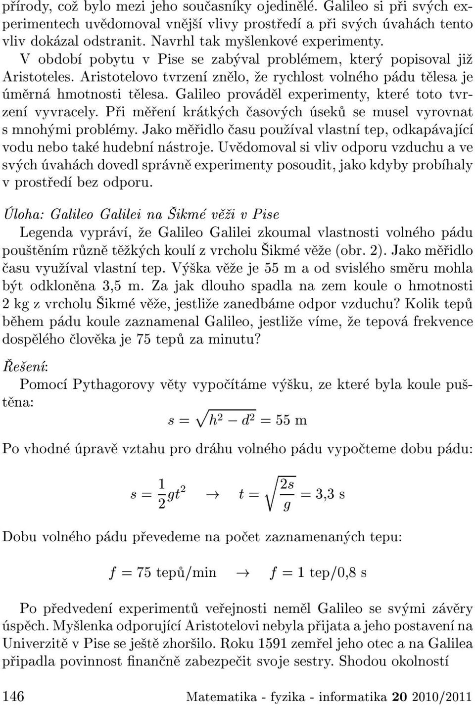 Galileo prov d l experimenty, kter toto tvrzen vyvracely. P i m en kr tk ch asov ch sek se musel vyrovnat s mnoh mi probl my.