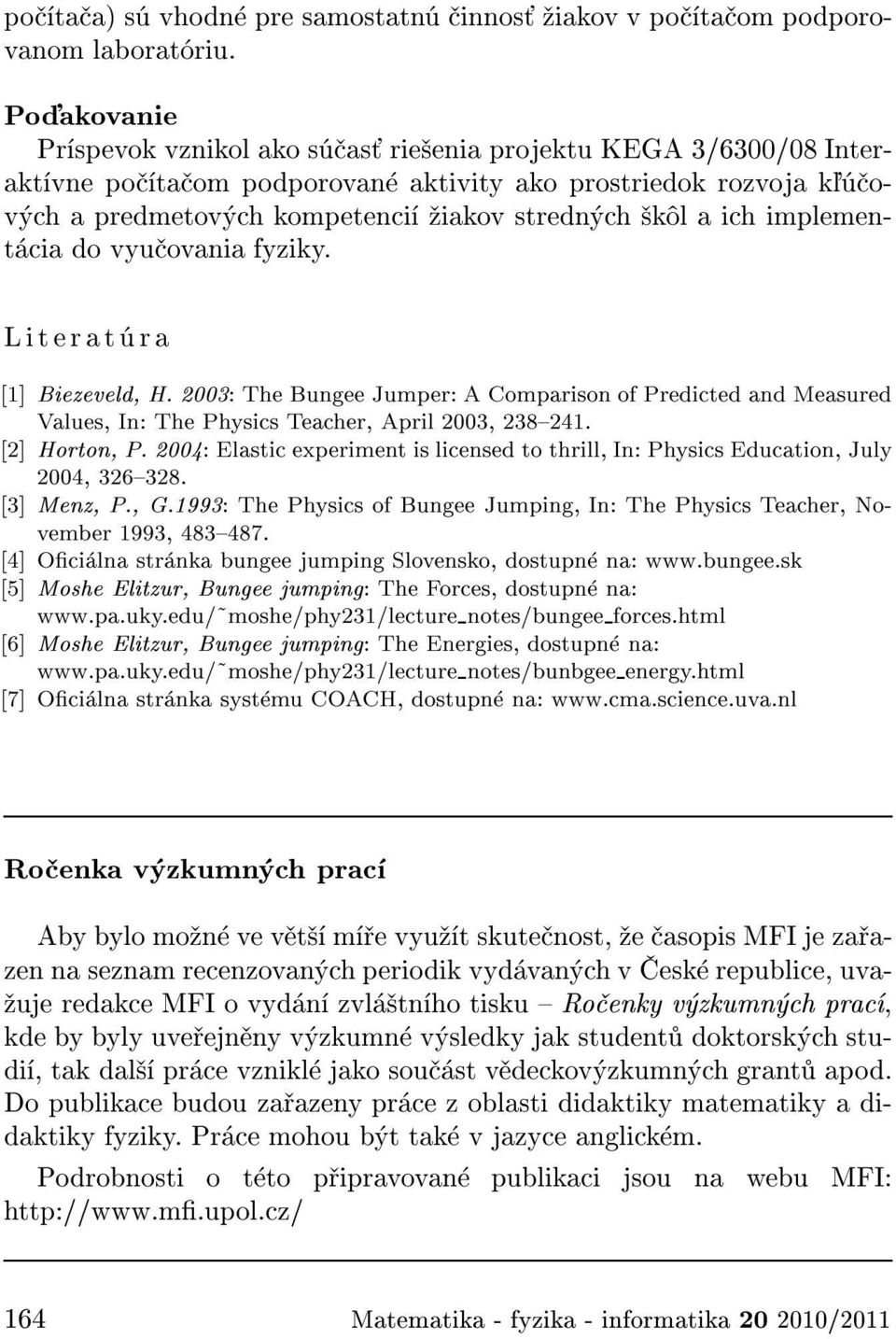 implement cia do vyu ovania fyziky. Literat ra [1] Biezeveld, H. 2003: The Bungee Jumper: A Comparison of Predicted and Measured Values, In: The Physics Teacher, April 2003, 238{241. [2] Horton, P.