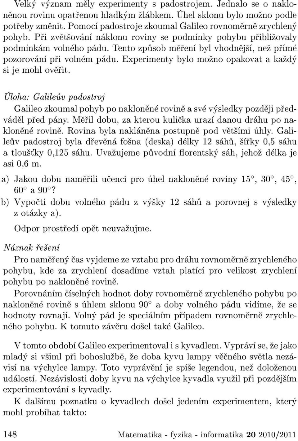 Tento zp sob m en byl vhodn j, ne p m pozorov n p i voln m p du. Experimenty bylo mo no opakovat a ka d si je mohl ov it.