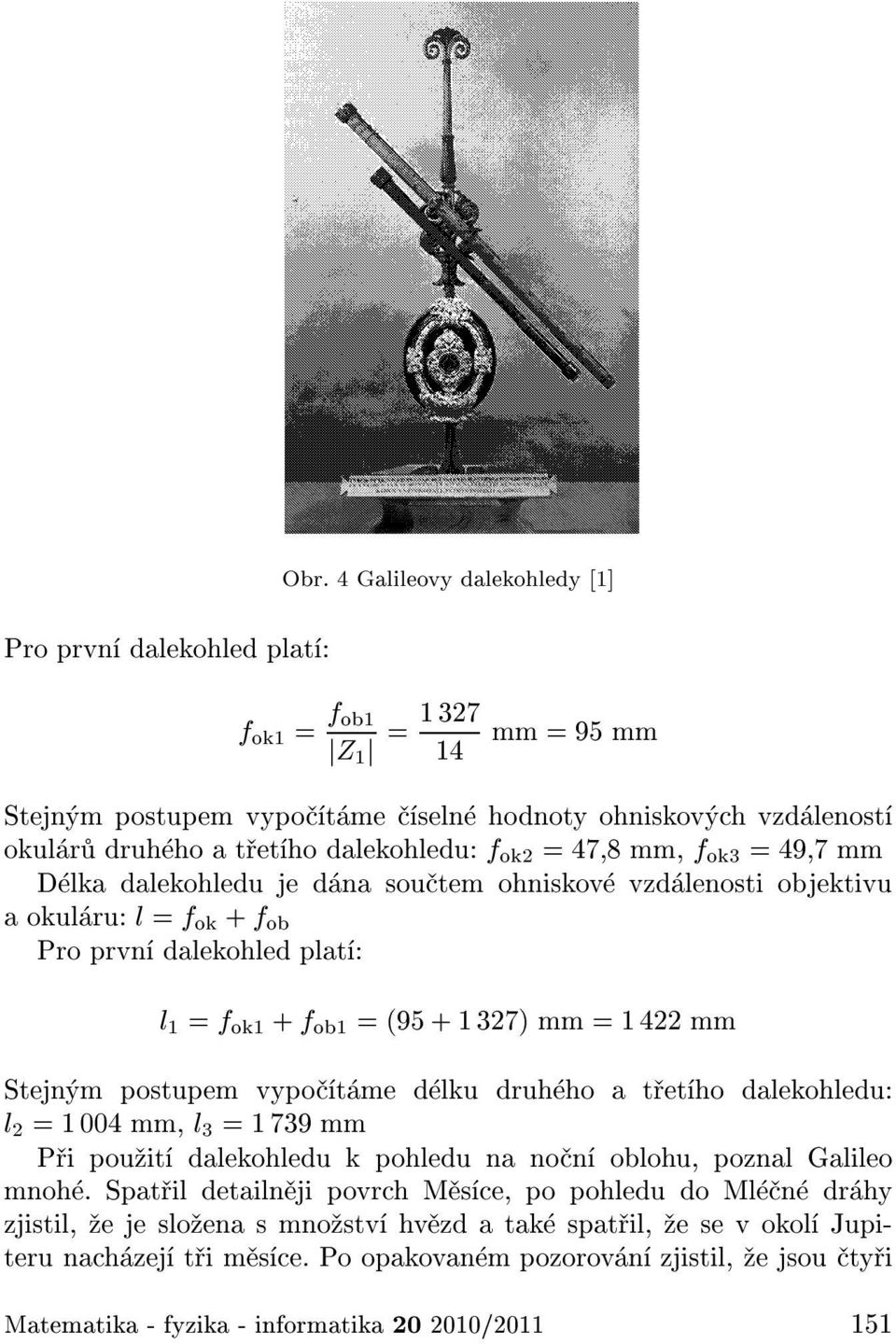 mm D lka dalekohledu je d na sou tem ohniskov vzd lenosti objektivu a okul ru: l = f ok + f ob Pro prvn dalekohled plat : l 1 = f ok1 + f ob1 = (95 + 1 327) mm = 1 422 mm Stejn m postupem vypo t me d