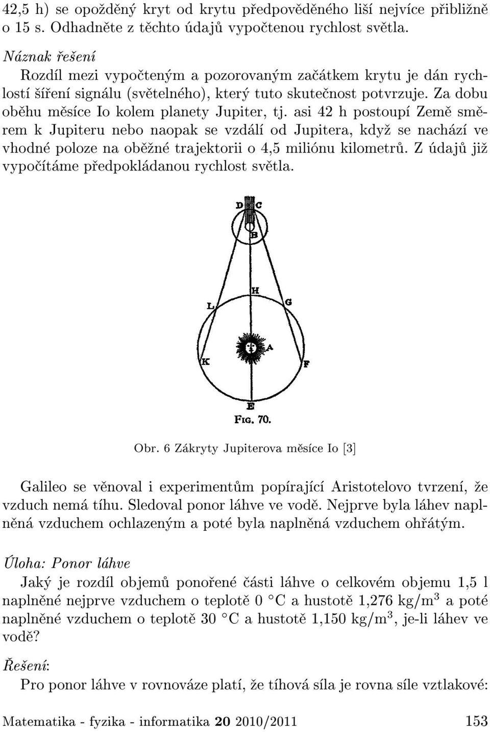 asi 42 h postoup Zem sm rem k Jupiteru nebo naopak se vzd l od Jupitera, kdy se nach z ve vhodn poloze na ob n trajektorii o 4,5 mili nu kilometr. Z daj ji vypo t me p edpokl danou rychlost sv tla.