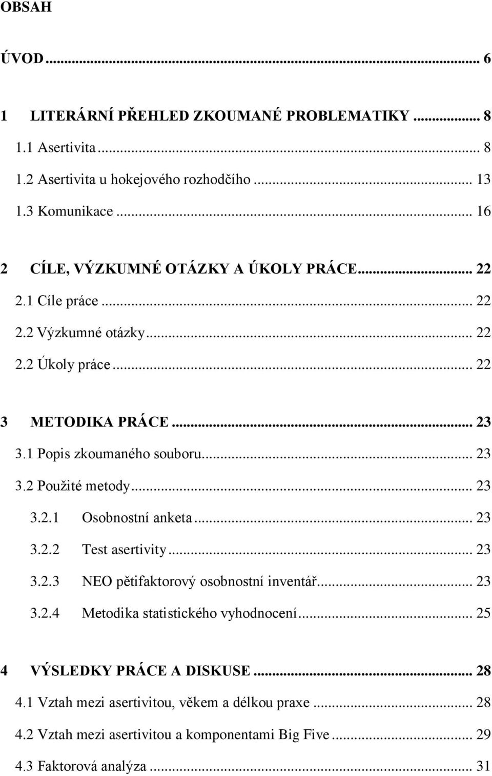 1 Popis zkoumaného souboru... 23 3.2 Použité metody... 23 3.2.1 Osobnostní anketa... 23 3.2.2 Test asertivity... 23 3.2.3 NEO pětifaktorový osobnostní inventář... 23 3.2.4 Metodika statistického vyhodnocení.