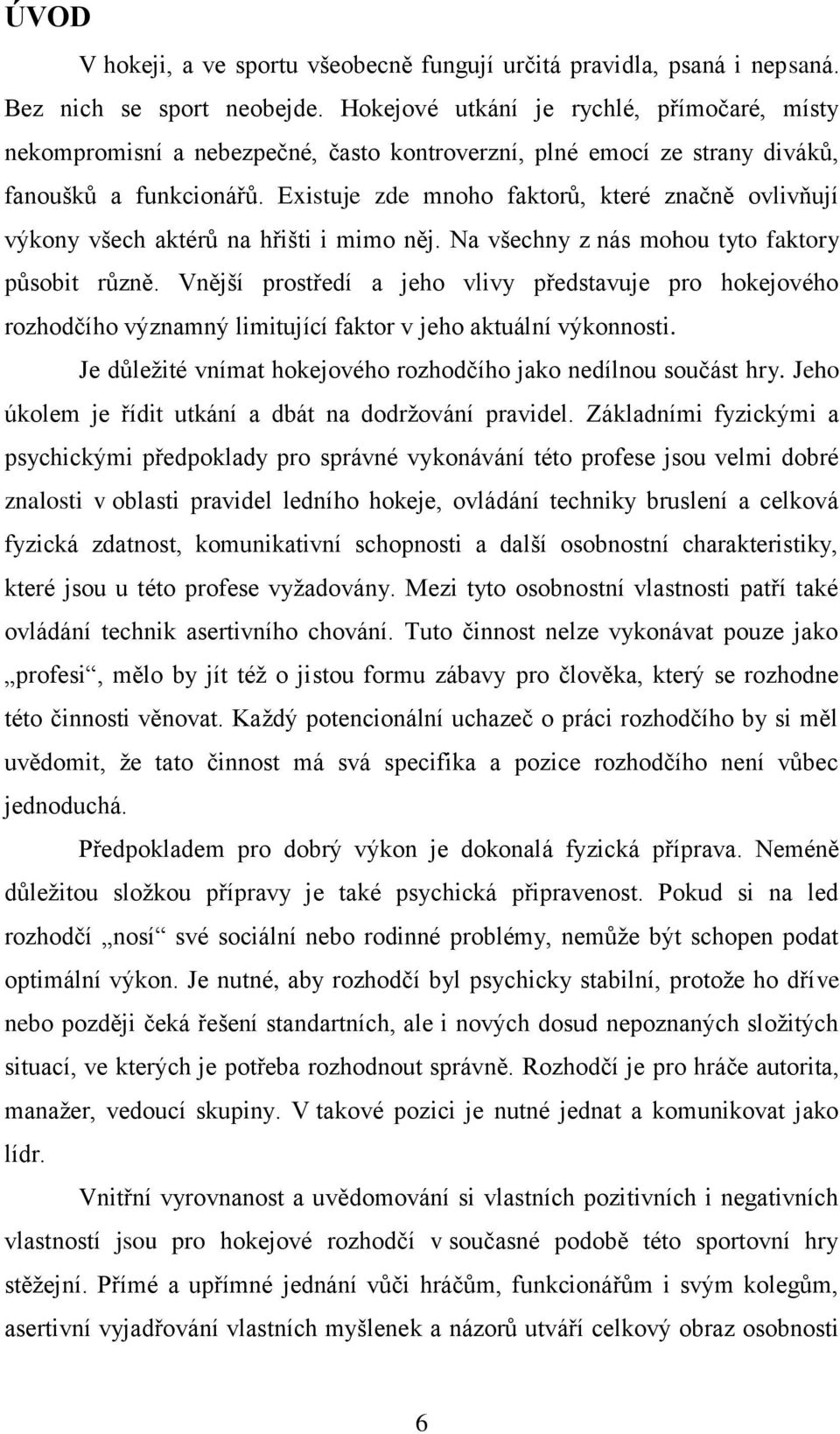 Existuje zde mnoho faktorů, které značně ovlivňují výkony všech aktérů na hřišti i mimo něj. Na všechny z nás mohou tyto faktory působit různě.