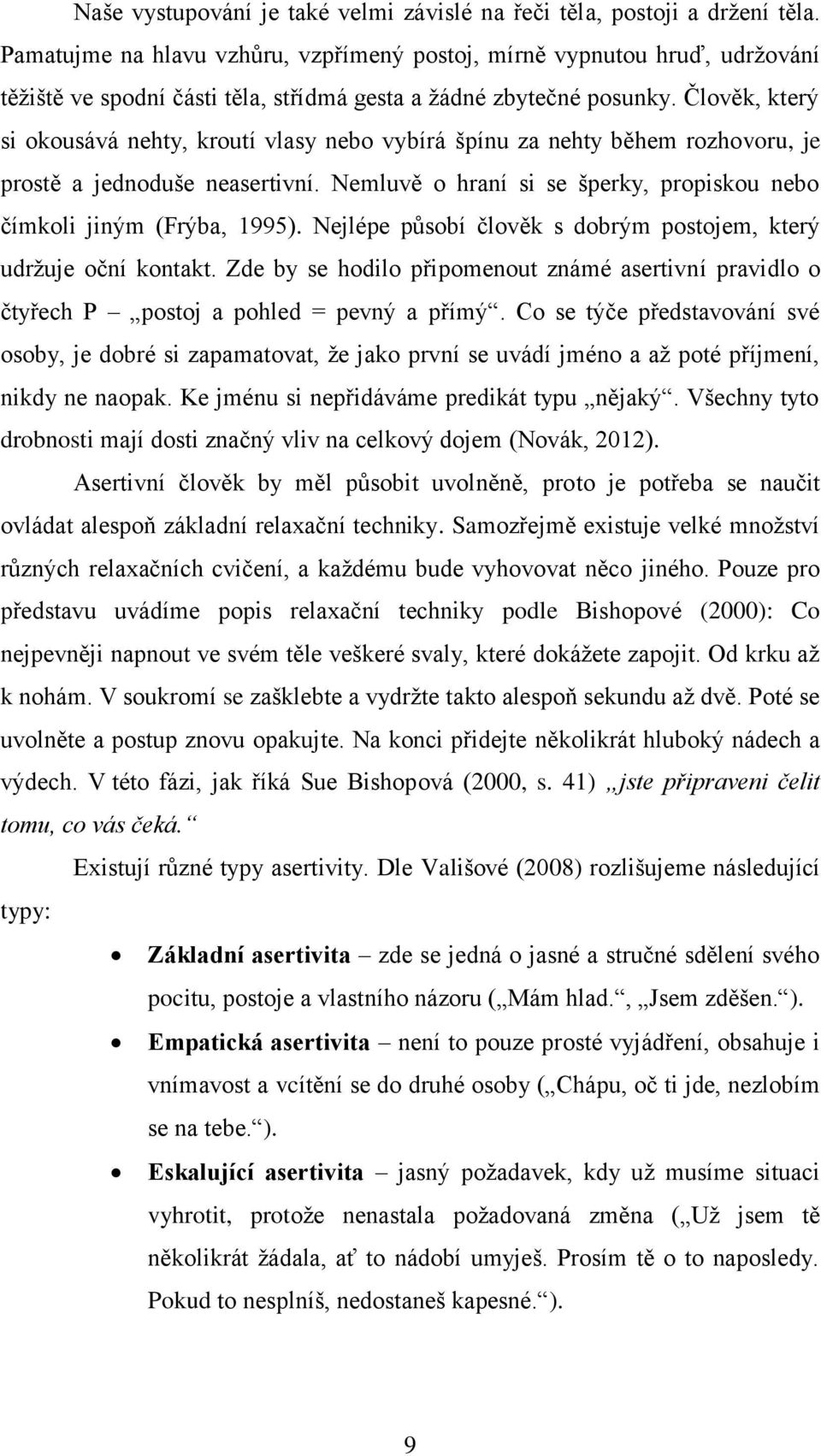 Člověk, který si okousává nehty, kroutí vlasy nebo vybírá špínu za nehty během rozhovoru, je prostě a jednoduše neasertivní. Nemluvě o hraní si se šperky, propiskou nebo čímkoli jiným (Frýba, 1995).