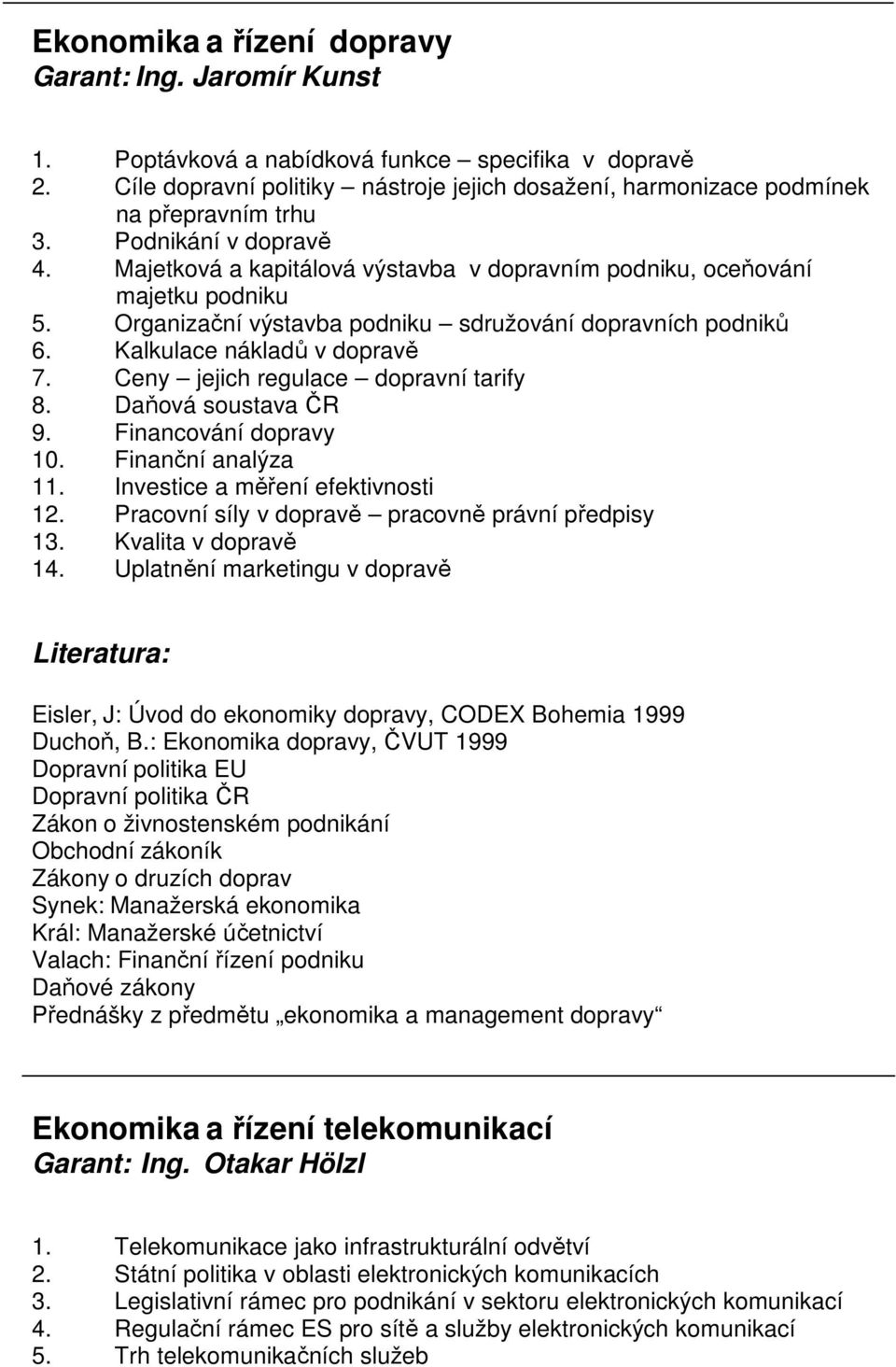 Organizační výstavba podniku sdružování dopravních podniků 6. Kalkulace nákladů v dopravě 7. Ceny jejich regulace dopravní tarify 8. Daňová soustava ČR 9. Financování dopravy 10. Finanční analýza 11.