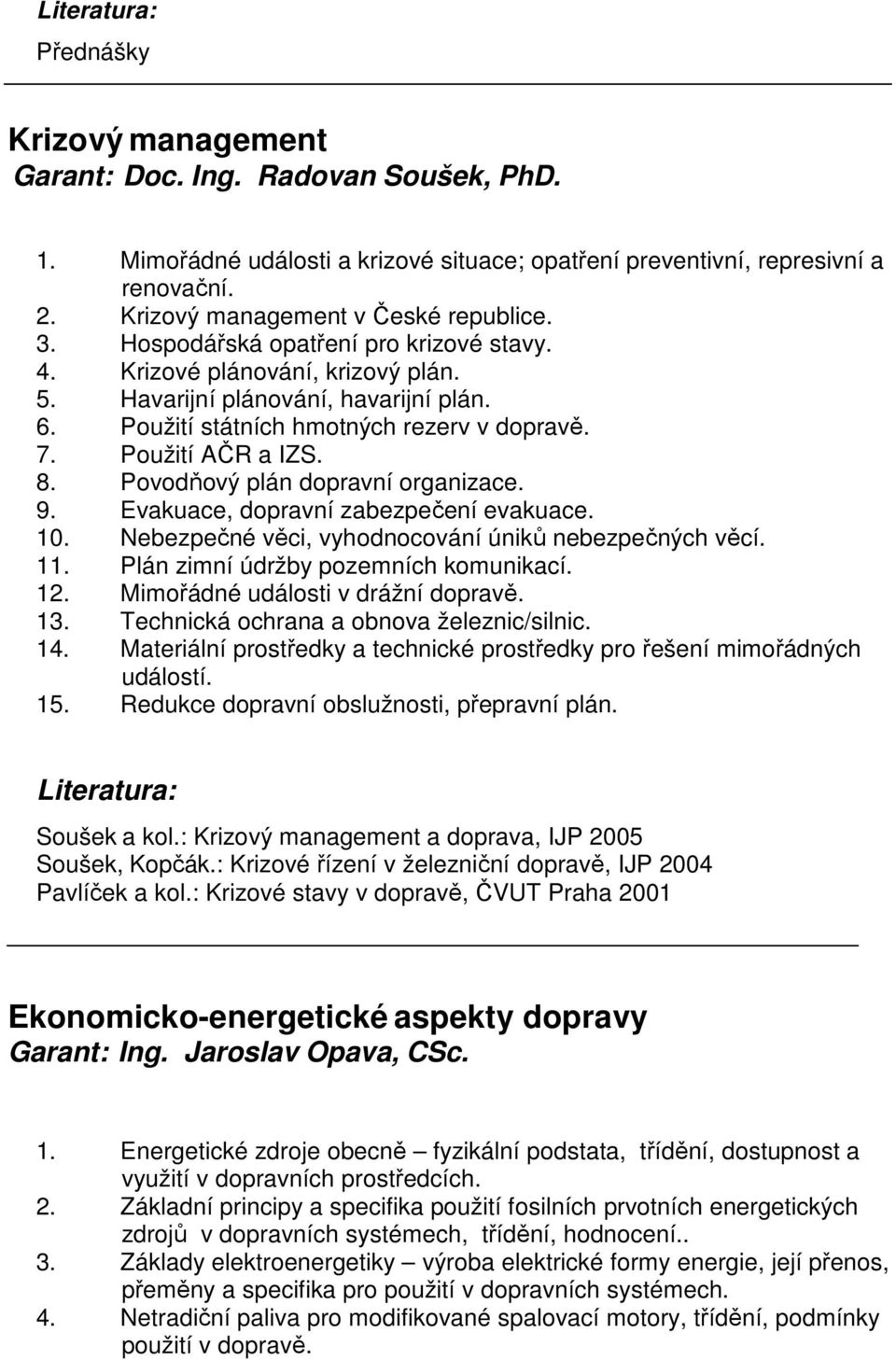 Povodňový plán dopravní organizace. 9. Evakuace, dopravní zabezpečení evakuace. 10. Nebezpečné věci, vyhodnocování úniků nebezpečných věcí. 11. Plán zimní údržby pozemních komunikací. 12.