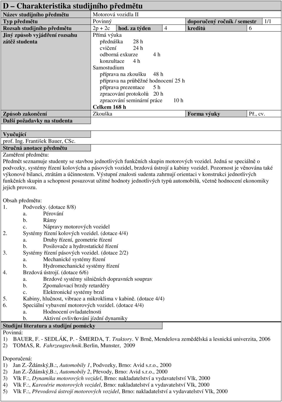 prezentace 5 h zpracování protokolů 20 h zpracování seminární práce 10 h Celkem 168 h Způsob zakončení Zkouška Forma výuky Př., cv. prof. Ing. František Bauer, CSc.