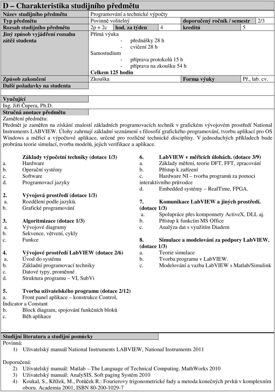 výuky Př., lab. cv. Ing. Jiří Čupera, Ph.D. Zaměření předmětu: Předmět je zaměřen na získání znalostí základních programovacích technik v grafickém vývojovém prostředí National Instruments LABVIEW.