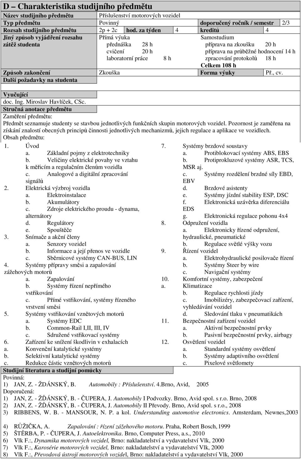 Celkem 108 h Způsob zakončení Zkouška Forma výuky Př., cv. doc. Ing. Miroslav Havlíček, CSc. Zaměření předmětu: Předmět seznamuje studenty se stavbou jednotlivých funkčních skupin motorových vozidel.