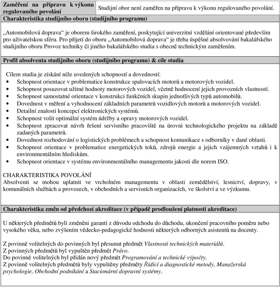sféru. Pro přijetí do oboru Automobilová doprava je třeba úspěšné absolvování bakalářského studijního oboru Provoz techniky či jiného bakalářského studia s obecně technickým zaměřením.