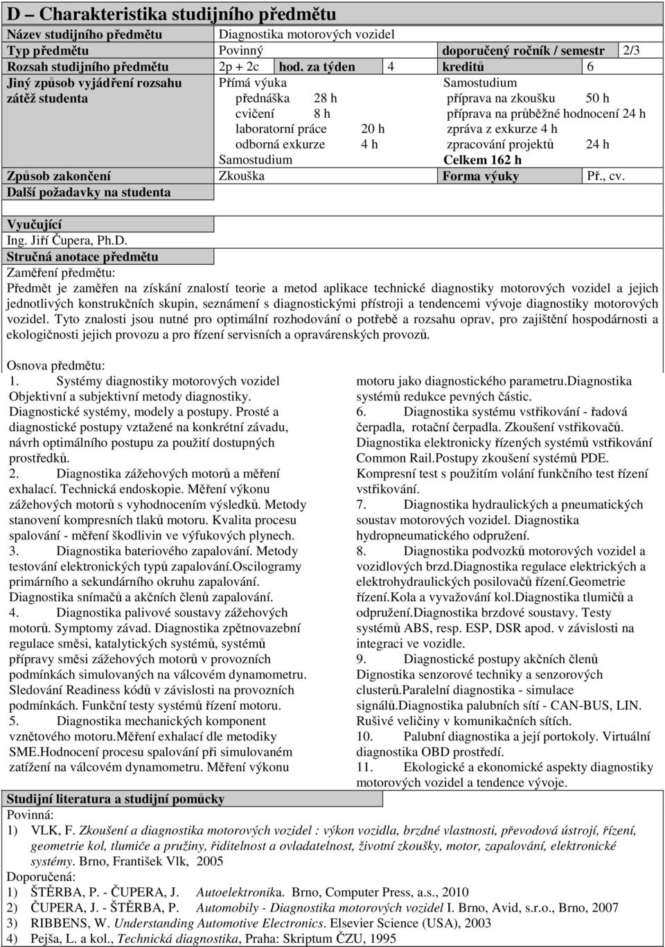 odborná exkurze 4 h zpracování projektů 24 h Celkem 162 h Způsob zakončení Zkouška Forma výuky Př., cv. Ing. Jiří Čupera, Ph.D.