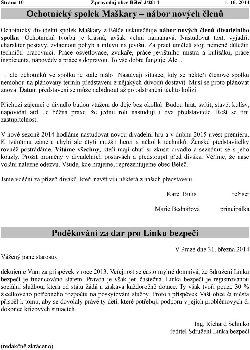 Práce osvětlovače, zvukaře, práce jevištního mistra a kulisáků, práce inspicienta, nápovědy a práce s dopravou. To vše dobře funguje. Ale... ale ochotníků ve spolku je stále málo!