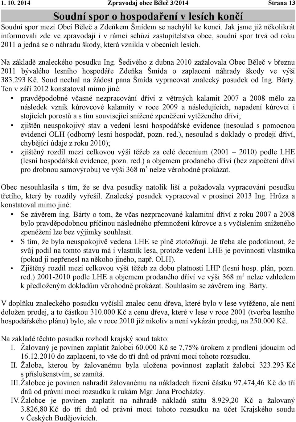 Na základě znaleckého posudku Ing. Šedivého z dubna 2010 zažalovala Obec Běleč v březnu 2011 bývalého lesního hospodáře Zdeňka Šmída o zaplacení náhrady škody ve výši 383.293 Kč.