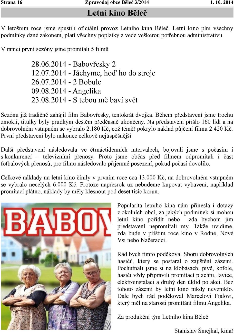 2014 - Jáchyme, hoď ho do stroje 26.07.2014-2 Bobule 09.08.2014 - Angelika 23.08.2014 - S tebou mě baví svět Sezónu již tradičně zahájil film Babovřesky, tentokrát dvojka.