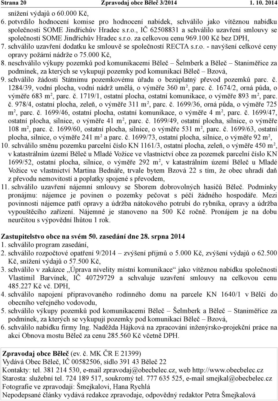 neschválilo výkupy pozemků pod komunikacemi Běleč Šelmberk a Běleč Staniměřice za podmínek, za kterých se vykupují pozemky pod komunikací Běleč Bzová, 9.