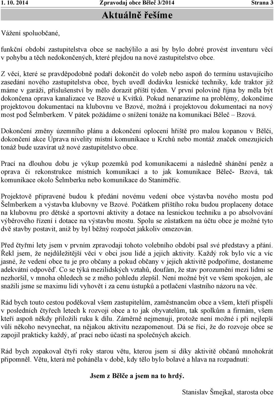 Z věcí, které se pravděpodobně podaří dokončit do voleb nebo aspoň do termínu ustavujícího zasedání nového zastupitelstva obce, bych uvedl dodávku lesnické techniky, kde traktor již máme v garáži,