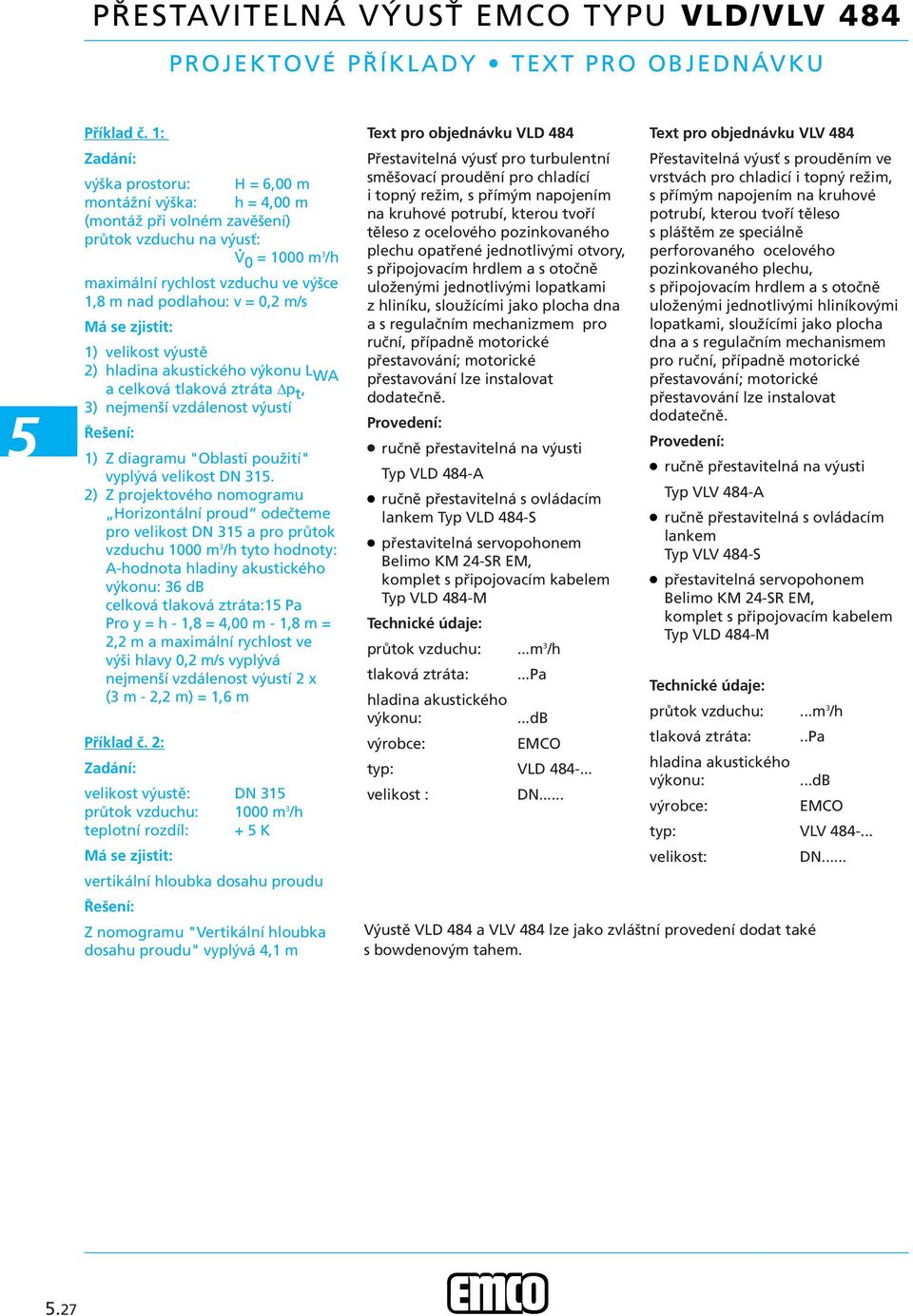 vzdálenost výustí Řešení: ) Z diagramu "Oblasti použití" vyplývá velikost DN ) Z projektového nomogramu Horizontální proud odečteme pro velikost DN a pro průtok vzduchu 00 m /h tyto hodnoty: