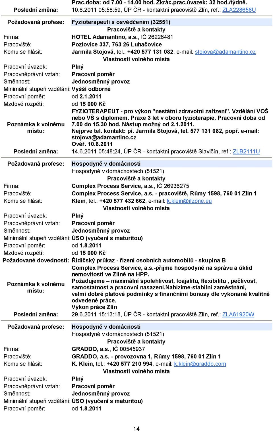 : +420 577 131 082, e-mail: stojova@adamantino.cz Minimální stupeň vzdělání: Vyšší odborné Pracovní poměr: od 2.1.2011 Mzdové rozpětí: od 15 000 Kč FYZIOTERAPEUT - pro výkon "nestátní zdravotní zařízení".