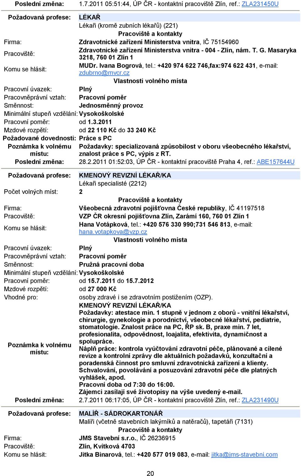 Masaryka 3218, 760 01 Zlín 1 MUDr. Ivana Bogrová, tel.: +420 974 622 746,fax:974 622 431, e-mail: zdubrno@mvcr.cz Minimální stupeň vzdělání: Vysokoškolské Pracovní poměr: od 1.3.2011 Mzdové rozpětí: od 22 110 Kč do 33 240 Kč Požadované dovednosti: Práce s PC Požadavky: specializovaná způsobilost v oboru všeobecného lékařství, znalost práce s PC, výpis z RT.