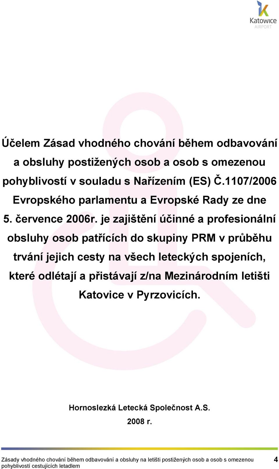 je zajištění účinné a profesionální obsluhy osob patřících do skupiny PRM v průběhu trvání jejich cesty na všech