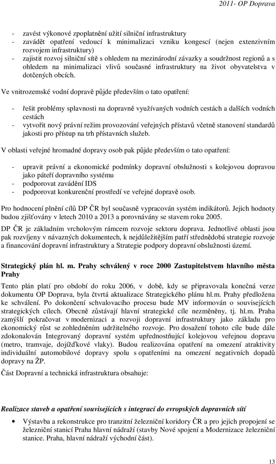 Ve vnitrozemské vodní dopravě půjde především o tato opatření: - řešit problémy splavnosti na dopravně využívaných vodních cestách a dalších vodních cestách - vytvořit nový právní režim provozování