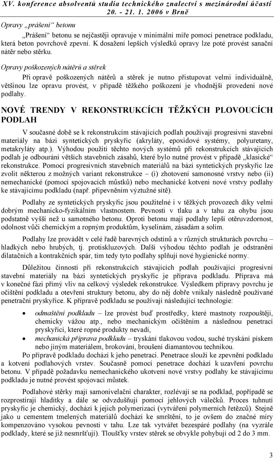 Opravy poškozených nátěrů a stěrek Při opravě poškozených nátěrů a stěrek je nutno přistupovat velmi individuálně, většinou lze opravu provést, v případě těžkého poškození je vhodnější provedení nové