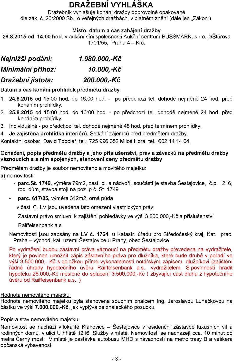 000,-Kč Datum a čas konání prohlídek předmětu dražby 1. 24.8.2015 od 15:00 hod. do 16:00 hod. - po předchozí tel. dohodě nejméně 24 hod. před konáním prohlídky. 2. 25.8.2015 od 15:00 hod. do 16:00 hod. - po předchozí tel. dohodě nejméně 24 hod. před konáním prohlídky. 3.